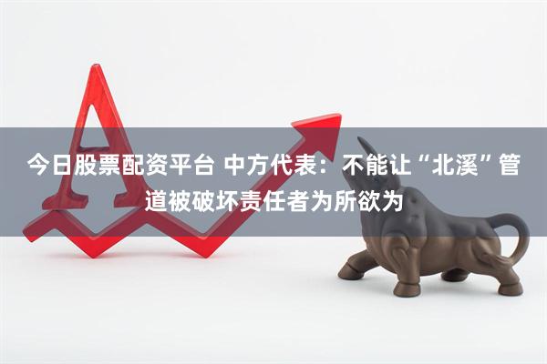 今日股票配资平台 中方代表：不能让“北溪”管道被破坏责任者为所欲为