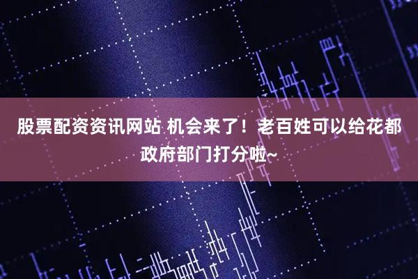 股票配资资讯网站 机会来了！老百姓可以给花都政府部门打分啦~
