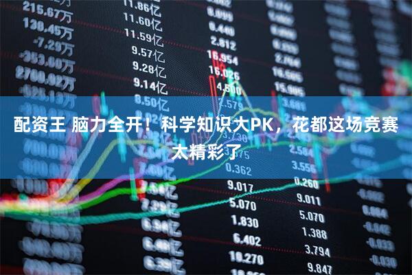 配资王 脑力全开！科学知识大PK，花都这场竞赛太精彩了