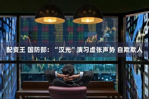 配资王 国防部：“汉光”演习虚张声势 自欺欺人