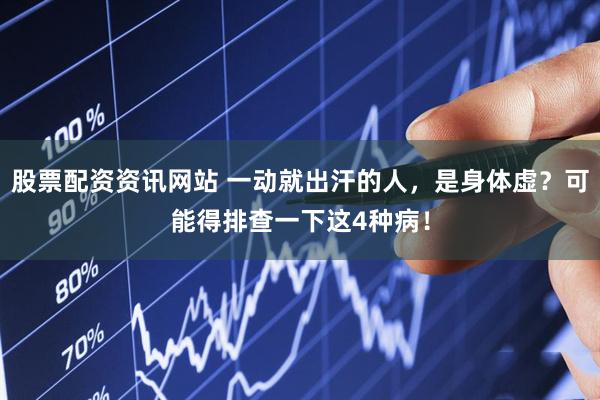 股票配资资讯网站 一动就出汗的人，是身体虚？可能得排查一下这4种病！