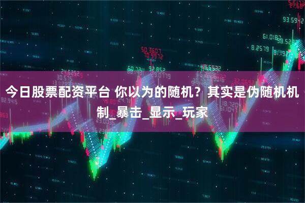 今日股票配资平台 你以为的随机？其实是伪随机机制_暴击_显示_玩家