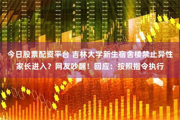 今日股票配资平台 吉林大学新生宿舍楼禁止异性家长进入？网友吵翻！回应：按照指令执行