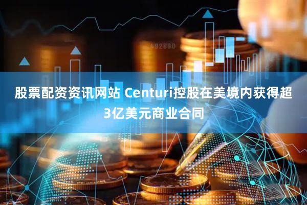 股票配资资讯网站 Centuri控股在美境内获得超3亿美元商业合同
