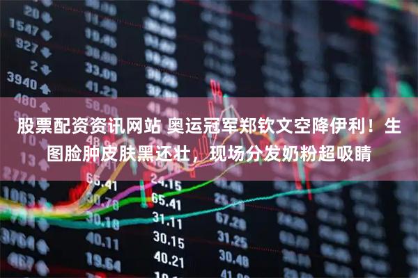 股票配资资讯网站 奥运冠军郑钦文空降伊利！生图脸肿皮肤黑还壮，现场分发奶粉超吸睛