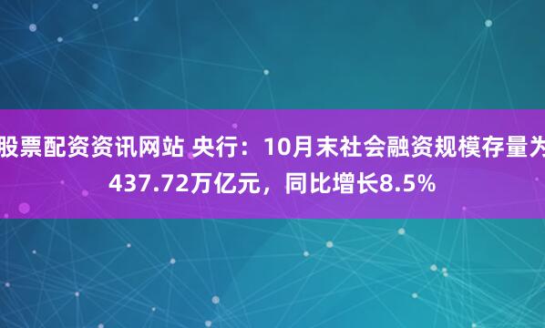股票配资资讯网站 央行：10月末社会融资规模存量为437.72万亿元，同比增长8.5%